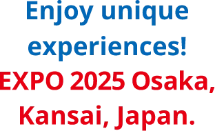 Enjoy unique experiences! Expo 2025 Osaka, Kansai, Japan.